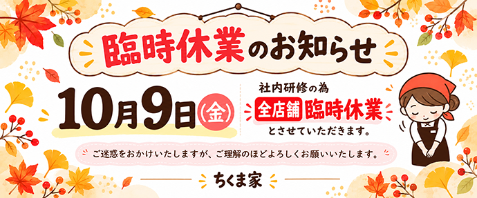 臨時休業のお知らせ　10月9日(金)は社内研修の為、全店舗臨時休業とさせていただきます。ご迷惑をおかけいたしますが、ご理解のほどよろしくお願いいたします。