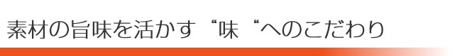 素材の旨味を活かす味へのこだわり