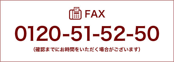 FAX 0120-51-52-50 ご確認までにお時間をいただく場合がございます