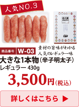 W-03 大きな1本物（辛子明太子） 430g 3500円