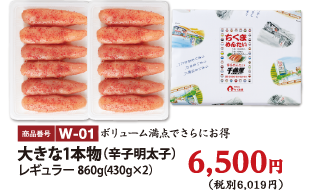 W-01 大きな1本物（辛子明太子）860g 6500円