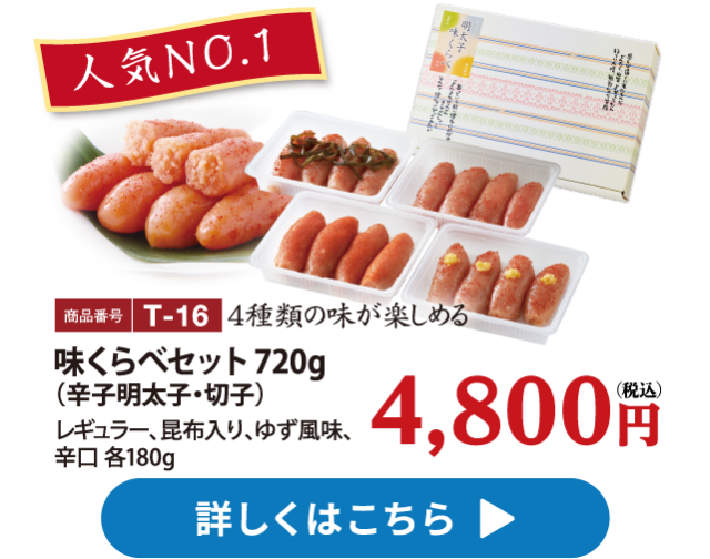 人気No.1 T-16 味くらべセット720g（辛子明太子・切子） 4800円　レギュラー、昆布入り、ゆず風味、辛口 各180g