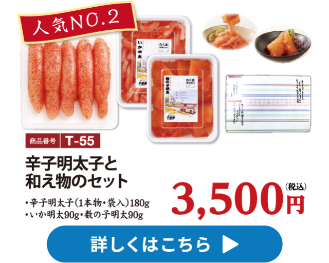 人気No.2 T-55 辛子明太子と和え物のセット 3500円 辛子明太子（1本物・袋入）180g、いか明太90g、数の子明太90g