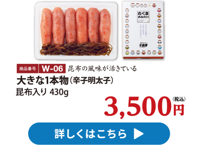 W-06 大きな1本物（辛子明太子）昆布入り 430g 3500円