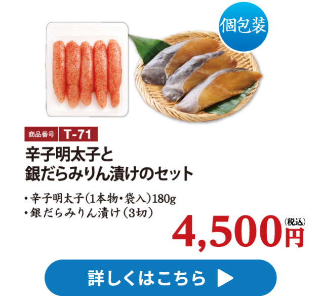 T-71 辛子明太子と銀だらみりん漬けのセット 4500円　辛子明太子（1本物・袋入）180g、銀だらみりん漬け3切