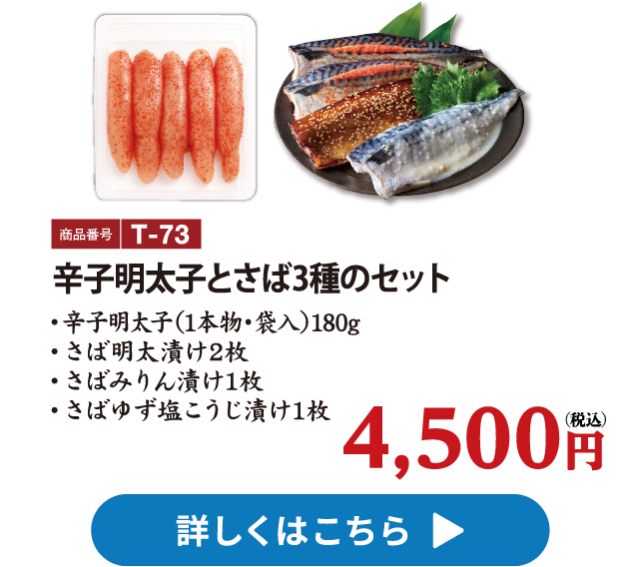 T-73 辛子明太子とさば3種のセット 4500円　辛子明太子（1本物・袋入）180g、さば明太漬2枚、さばみりん漬1枚、さばゆず塩こうじ漬け1枚